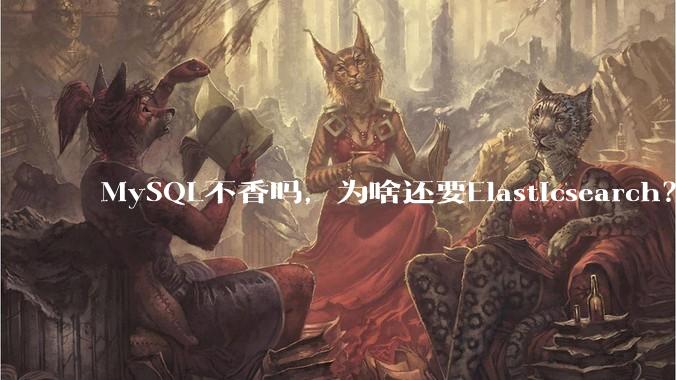 MySQL不香吗，为啥还要Elasticsearch？