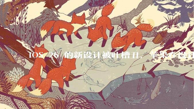 iOS 26 的新设计被吐槽丑，苹果在设计更新时考虑了哪些因素？你对这一设计都有哪些评价？