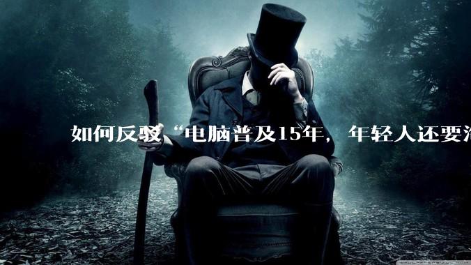 如何反驳“电脑普及15年，年轻人还要淘宝代装steam”?