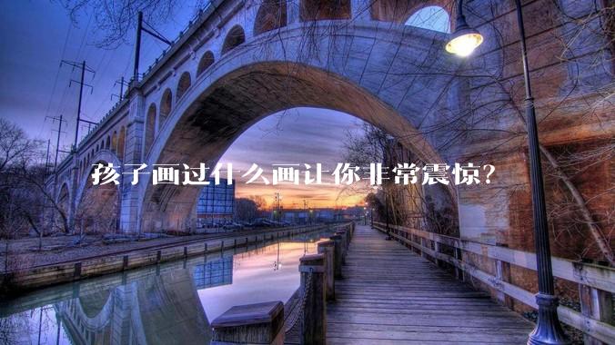 孩子画过什么画让你非常震惊？