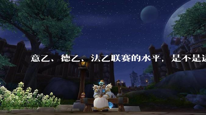 意乙、德乙、法乙联赛的水平，是不是远高于中超联赛？