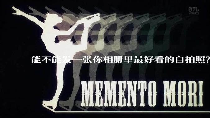 能不能发一张你相册里最好看的自拍照？