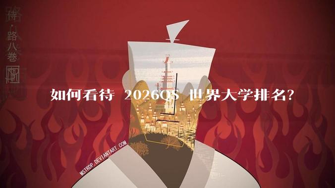 如何看待 2026QS 世界大学排名？