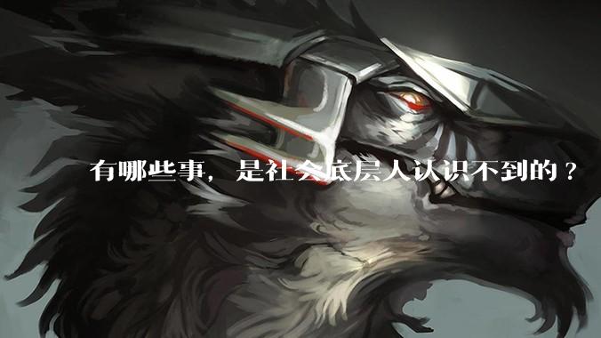 有哪些事，是社会底层人认识不到的?