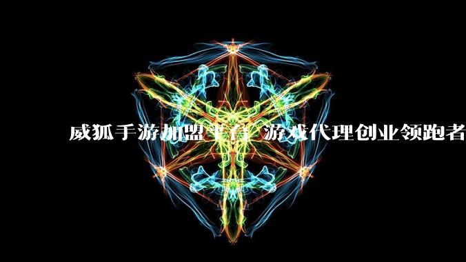 威狐手游加盟平台 游戏代理创业领跑者 - *