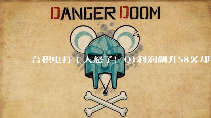 台积电打工人怒了！Q1利润飙升58%却要削减奖金 欲效仿三星发起罢工_晶圆厂_纳米_建设