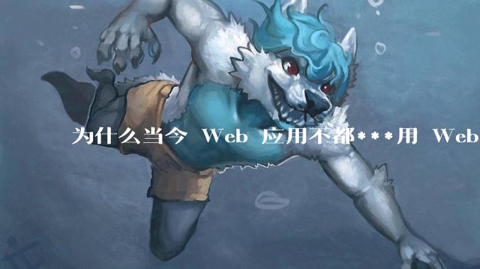 为什么当今 Web 应用不都***用 WebSocket 形式进行数据交互？