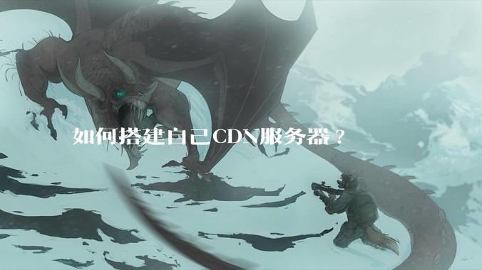 如何搭建自己CDN服务器?