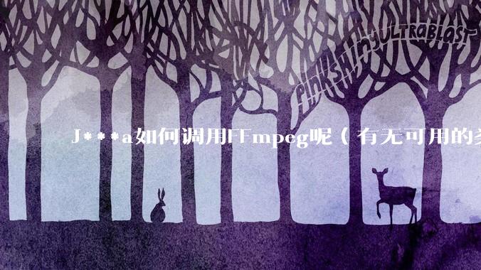 J***a如何调用FFmpeg呢（有无可用的类库）？
